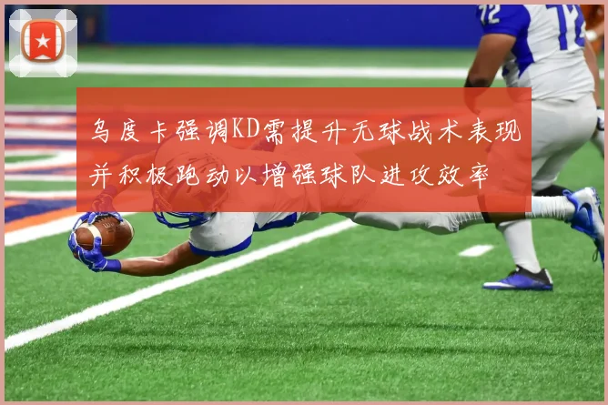 乌度卡强调KD需提升无球战术表现并积极跑动以增强球队进攻效率