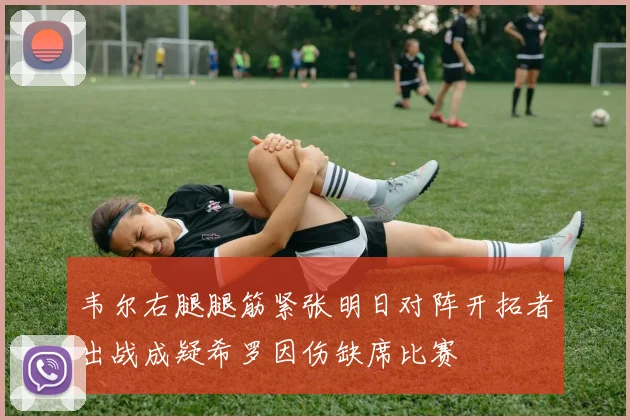 韦尔右腿腿筋紧张明日对阵开拓者出战成疑希罗因伤缺席比赛