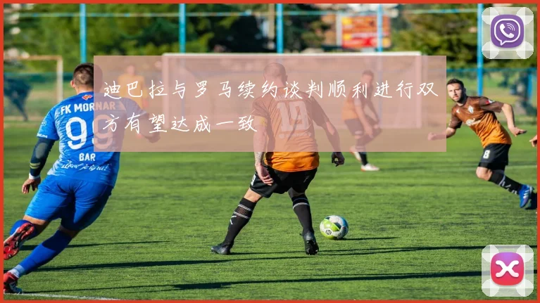 迪巴拉与罗马续约谈判顺利进行双方有望达成一致