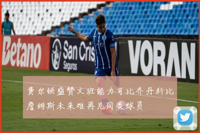 费尔顿盛赞文班能力可比乔丹科比詹姆斯未来难再见同类球员