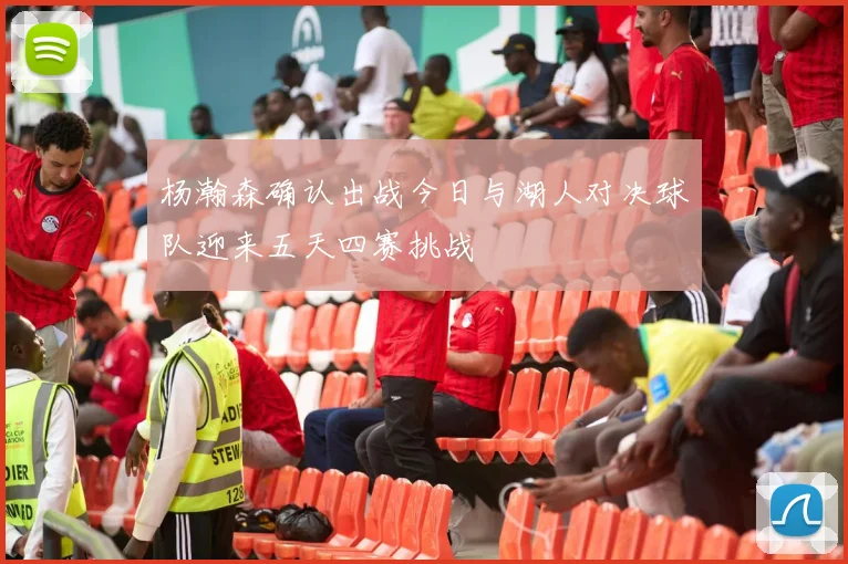 杨瀚森确认出战今日与湖人对决球队迎来五天四赛挑战