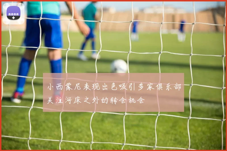 小西蒙尼表现出色吸引多家俱乐部关注河床之外的转会机会