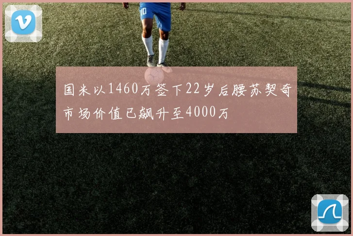 国米以1460万签下22岁后腰苏契奇市场价值已飙升至4000万