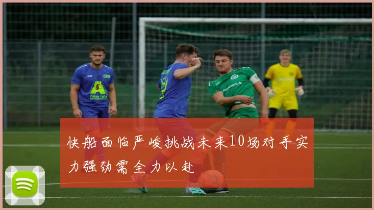 快船面临严峻挑战未来10场对手实力强劲需全力以赴