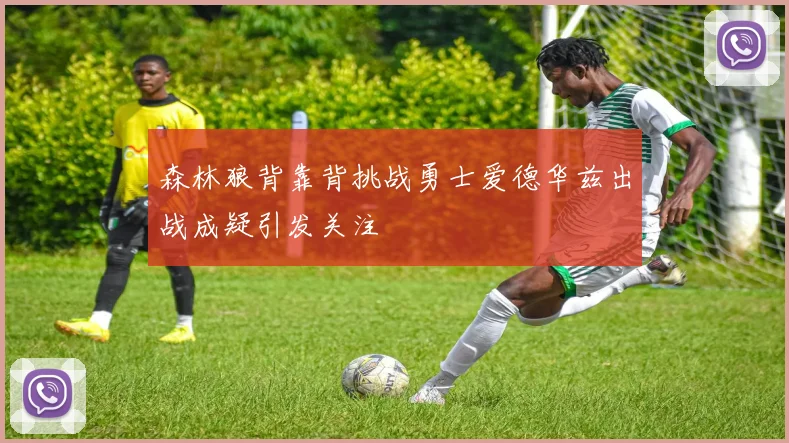 森林狼背靠背挑战勇士爱德华兹出战成疑引发关注