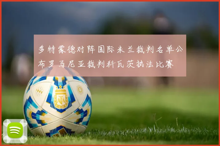 多特蒙德对阵国际米兰裁判名单公布罗马尼亚裁判科瓦茨执法比赛